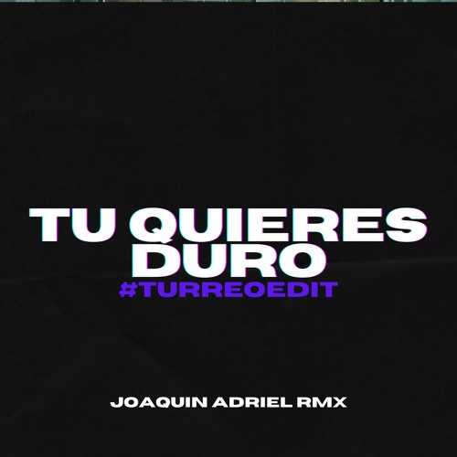TU QUIERES DURO (TURREO EDIT) JOAQUIN ADRIEL RMX