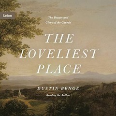 Access PDF EBOOK EPUB KINDLE The Loveliest Place: The Beauty and Glory of the Church by  Dustin Beng