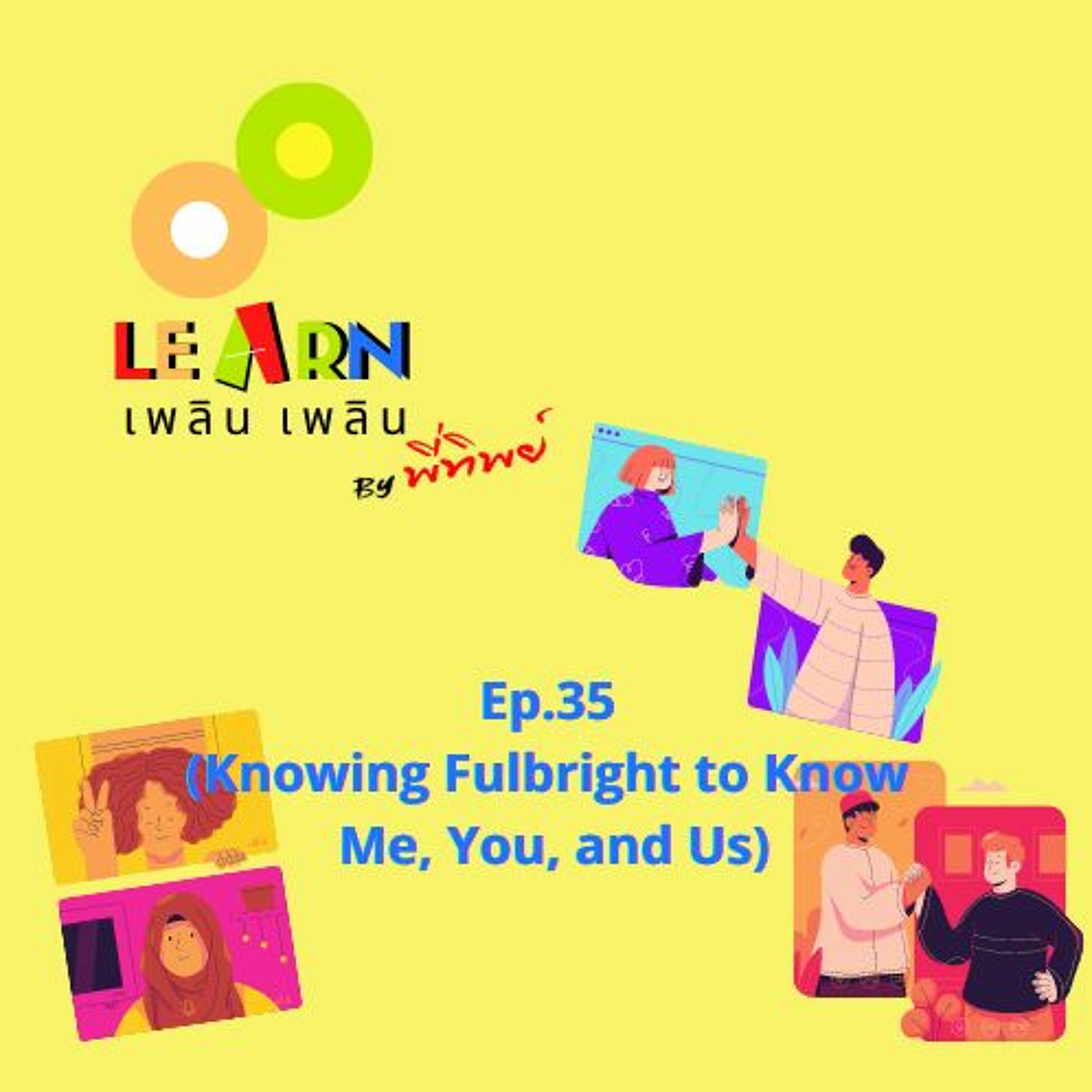 Learn Plern Plern Ep 35 (Knowing Fulbright To Know Me, You, And Us)