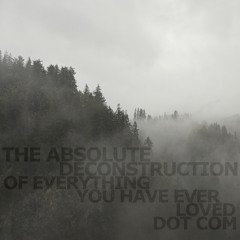 The Absolute Deconstruction of Everything You Have Ever Loved Dot Com