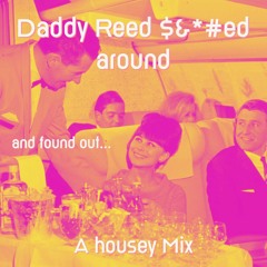 Daddy Reed $&*#ed Around and Found Out... - A Housey Mix