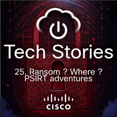 Cisco Tech Stories - ep 25 - Ransom where ? PSIRT adventures