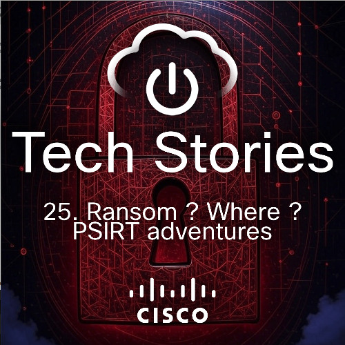 Cisco Tech Stories - ep 25 - Ransom where ? PSIRT adventures