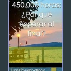 (<E.B.O.O.K.$) ⚡ 450.000 horas: ¿Por qué esperar al final? (Spanish Edition)     Kindle Edition [K