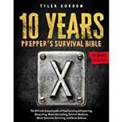 <Download>> The 10 Years Prepper&#x27s Survival Bible: [19 in 1] The Ultimate Encyclopedia of Food C