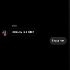 jealousy is a bitch, i hate her