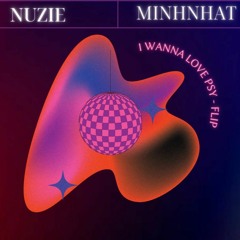 I WANNA LOVE PSY - NUZIE x MINHNHAT FLIP