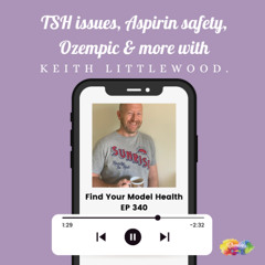 #340 TSH issues, Aspirins safety, Ozempic & more with Keith Littlewood.