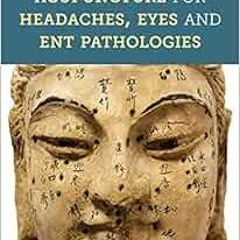 ACCESS [EBOOK EPUB KINDLE PDF] Acupuncture for Headaches, Eyes and ENT Pathologies by
