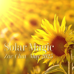 Zac Chat ~ Solar Magic ~ May 2025
