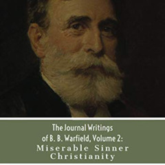 Read EBOOK 💌 The Journal Writings of B. B. Warfield, Volume 2: Miserable Sinner Chri