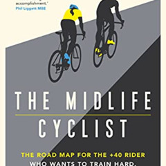 free EPUB 📭 The Midlife Cyclist: The Road Map for the +40 Rider Who Wants to Train H