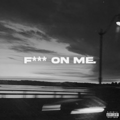 F*** ON ME.