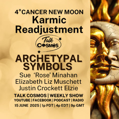 Talk Cosmos 06-15-25 Archetypal Symbols - 4° CANCER NEW MOON - Karmic Readjustment