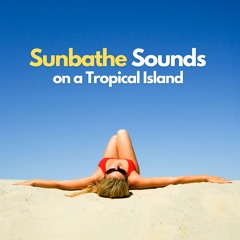 Sunbathe Sounds on a Tropical Island, Pt. 26