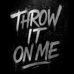 throw it on me