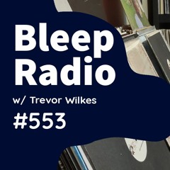 Bleep Radio #553 w/ Trevor Wilkes [Bleepwave Relief]