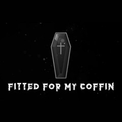 Fitted For My Coffin