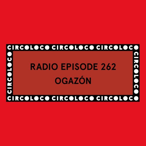 Circoloco Radio 262 - Ogazón