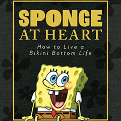 [Access] PDF 💞 Sponge at Heart: How to Live a Bikini Bottom Life (SpongeBob SquarePa