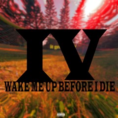 WAKE ME UP BEFORE I DIE IV