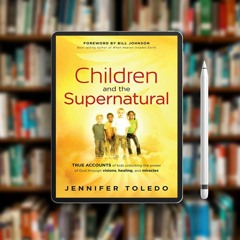 Children and the Supernatural: True Accounts of Kids Unlocking the Power of God through Visions