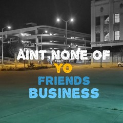 Aint None Of Your Friends Business
