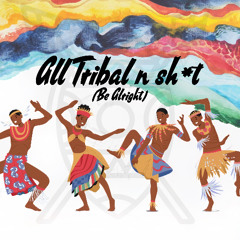 all tribal n sh*t (be alright)