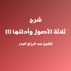 شرح ثلاثة الأصول وأدلتها | 1 - الشيخ عبد الرزاق البدر