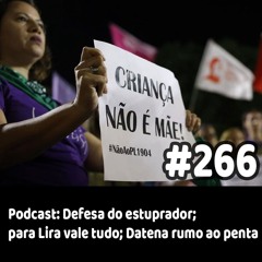 266 - Podcast: Defesa do estuprador; para Lira vale tudo; Datena rumo ao penta