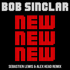 BOB SINCLAR - NEW NEW NEW ( SEBASTIEN LEWIS & ALEX KEAD REMIX )