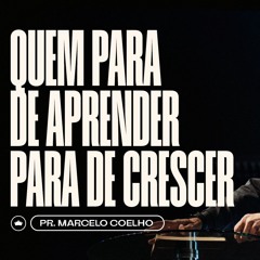 Quem Para De Aprender, Para De Crescer | Pr. Marcelo Coelho