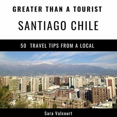free KINDLE 💔 Greater Than a Tourist - Santiago Chile: 50 Travel Tips from a Local b