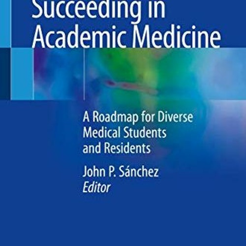 [Access] [EBOOK EPUB KINDLE PDF] Succeeding in Academic Medicine: A Roadmap for Diverse Medical Stud