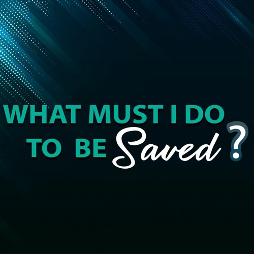 What Must I Do To Be Saved
