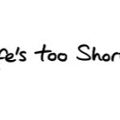 Lifes too Short 2