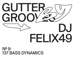 GUTTER GROOVES 009: 137 Bass Dynamics by DJ Felix49