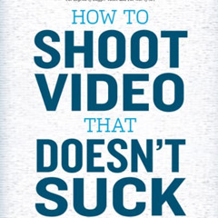 [GET] KINDLE 📩 How to Shoot Video That Doesn't Suck: Advice to Make Any Amateur Look