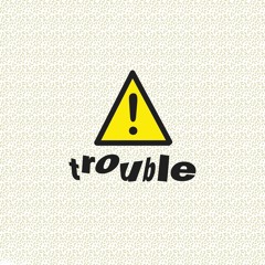 Trouble