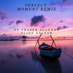 Perfect Moment Remix .. FT Fraser Allenby .. Slide guitar