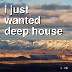 I just wanted deep house