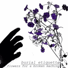 Burial Etiquette - Flowers for a Broken Machine