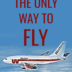 [View] EBOOK 📚 The Only Way to Fly: The Story of Western Airlines, America’s Senior
