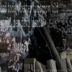 bad today, better tomorrow/old world, new dawn(demos)