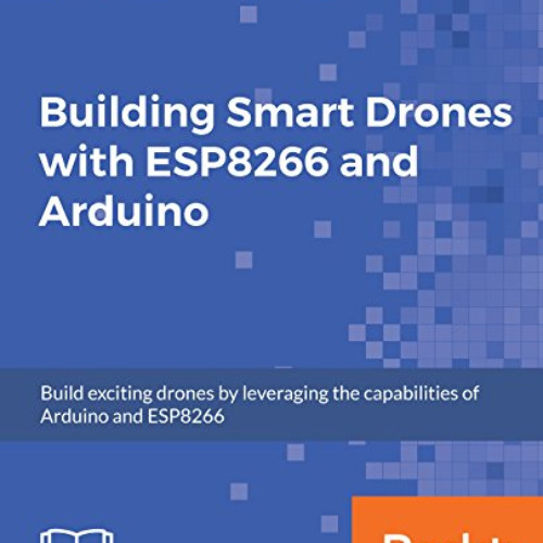 [Download] EBOOK 💛 Building Smart Drones with ESP8266 and Arduino: Build exciting dr