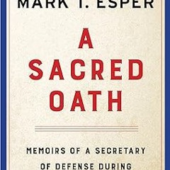 A Sacred Oath: Memoirs of a Secretary of Defense During Extraordinary Times BY Mark T. Esper (A