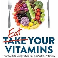 READ EPUB 📭 Eat Your Vitamins: Your Guide to Using Natural Foods to Get the Vitamins
