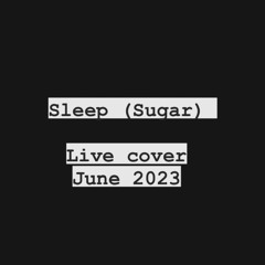 Sleep (Sugar) - Live Cover