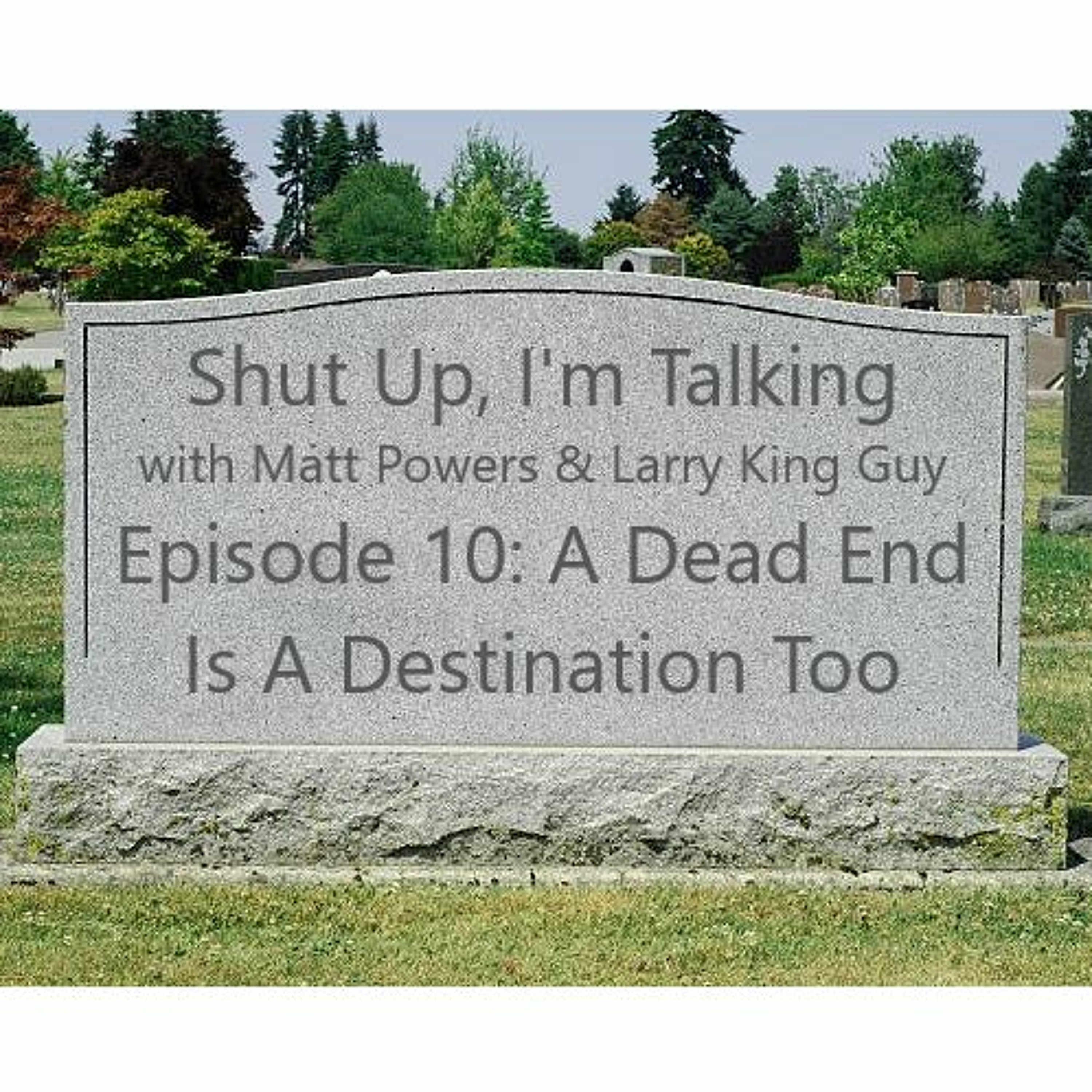 Shut Up, I'm Talking with Matt Powers & Larry King Guy - Episode 10: A Dead End Is A Destination Too episode artwork