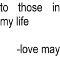 to those in my life - love may